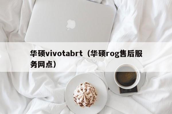 华硕vivotabrt（华硕rog售后服务网点）